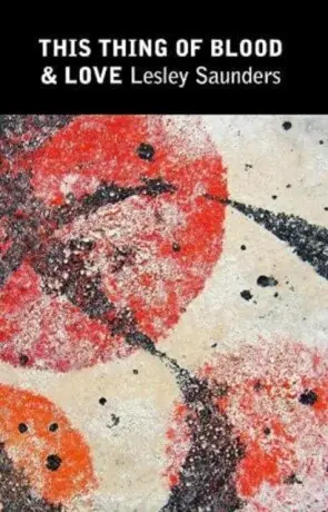This Thing of Blood & Love - Lesley Saunders