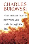 What Matters Most Is How Well You Walk Through the Fire - Charles Bukowski