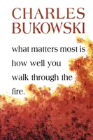 What Matters Most Is How Well You Walk Through the Fire - Charles Bukowski