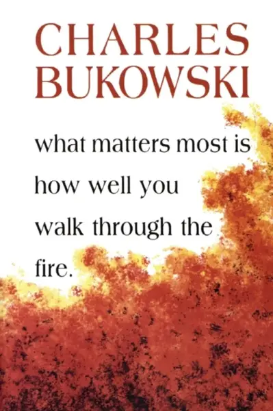 What Matters Most Is How Well You Walk Through the Fire - Charles Bukowski