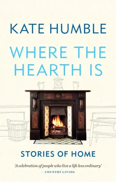Where the Hearth Is: Stories of home - Kate Humble