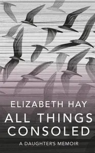All Things Consoled - Elizabeth Hay