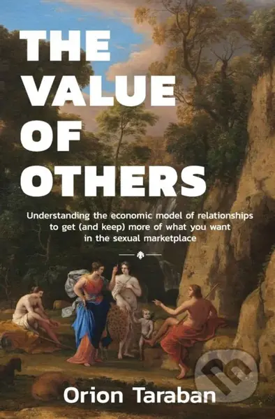The Value of Others (Understanding the Economic Model of Relationships to Get (and Keep) More of What You Want in the Sexual Marketplace) - kniha z…