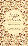 Marx for Cats (A Radical Bestiary) - Leigh Claire La Berge