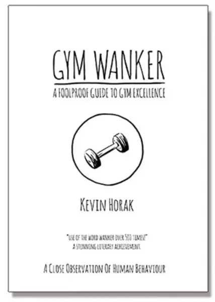 Gym Wanker a Foolproof Guide to Gym Excellence - Kevin Horak