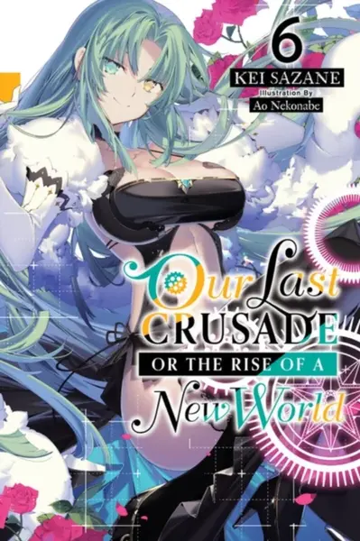 Our Last Crusade or the Rise of a New World, Vol. 6 (light novel) - Kei Sazane, Ao Nekonabe