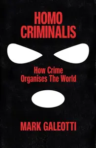 Homo Criminalis - Mark Galeotti
