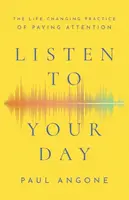 Listen to Your Day â€“ The Lifeâ€“Changing Practice of Paying Attention - Paul Angone