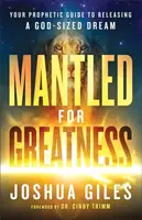Mantled for Greatness â€“ Your Prophetic Guide to Releasing a Godâ€“Sized Dream - Cindy Trimm, Joshua Giles