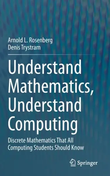 Understand Mathematics, Understand Computing - Arnold L. Rosenberg, Denis Trystram
