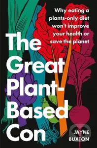 The Great Plant-Based Con (Why eating a plants-only diet won't improve your health or save the planet) - kniha z kategorie Přírodní vědy a technika