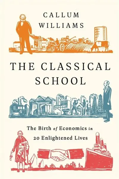 The Classical School : The Birth of Economics in 20 Enlightened Lives
