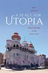 A Place for Utopia - Smriti  Srinivas