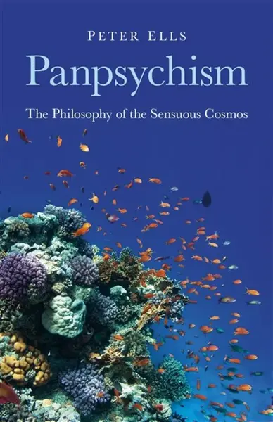 Panpsychism â€“ The Philosophy of the Sensuous Cosmos - Peter Ells