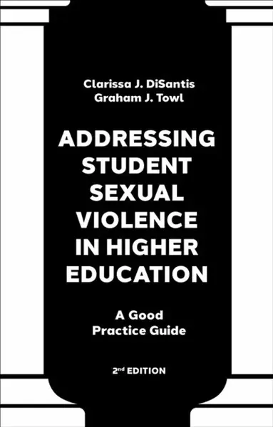 Addressing Student Sexual Violence in Higher Education - Clarissa J.  DiSantis, Graham J.  Towl