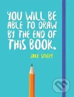 You Will be Able to Draw by the End of This Book - Jake Spicer