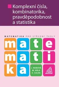 Matematika pro SŠ – Komplexní čísla, kombinatorika, pravděpodobnost a statistika - Emil Calda, Melichar Hála, Robová J.