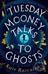 Tuesday Mooney Talks To Ghosts - Kate Racculia