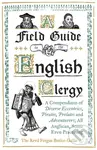 A Field Guide to the English Clergy (A Compendium of Diverse Eccentrics, Pirates, Prelates and Adventurers; All Anglican, Some Even Practising) -…