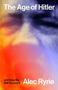 The Age of Hitler and How We Will Survive It - Alec Ryrie