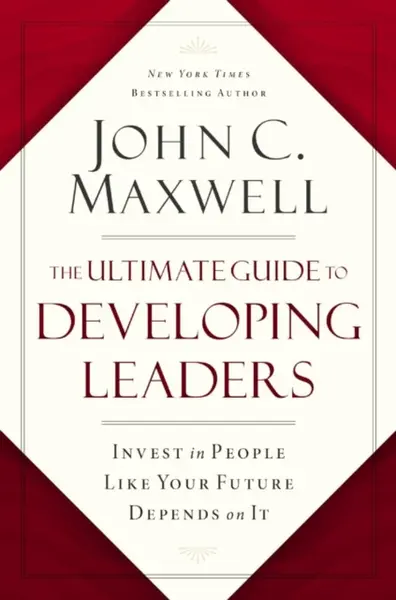 The Ultimate Guide to Developing Leaders - John C. Maxwell