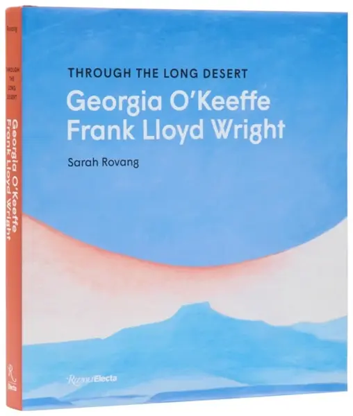 Through the Long Desert: Georgia O'Keeffe and Frank Lloyd Wright - Sarah Rovang