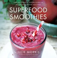 Superfood Smoothies - 100 Delicious, Energizing & Nutrient-dense Recipes - Julie Morris