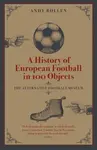 A History of European Football in 100 Objects - Andy Bollen