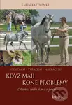 Když koně mají problémy (Celostní léčba koní v praxi) - Karin Kattwinkel