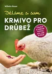 Děláme si sami krmivo pro drůbež - Wilhelm Bauer - kniha z kategorie Chov hospodářských zvířat
