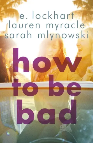 How to Be Bad - Lauren Myracleová, E. Lockhartová, Sarah Mlynowski