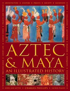 Aztec and Maya: An Illustrated History - Charles Phillips