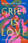 Grief Is Love - Marisa R Lee