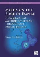 Myths on the Edge of Empire: How Classical Mythology Spread throughout Roman Britain - Steven Paul Turner