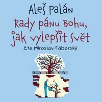 Rady pánu Bohu, jak vylepšit svět - Aleš Palán - audiokniha