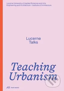 Teaching Urbanism (Lucerne Talks) - Heike Biechteler, Stefan Kurath, Jonathan Sergison, Johannes Kaferstein, Institute of Architecture, Hochschule…