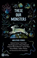 These Our Monsters And Other Stories - Edward Carey, Burnet Graeme Macrae, Fiona Mozley, Moss Sarah, Sarah Hall, Adam Thorpe, Paul Kingsnorth, Alison 