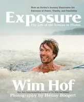 Exposure: How an Outlierâ€™s Journey Illuminates the Extremes of Power, Vitality, and Possibility - Wim Hof