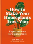How to Make Your Houseplants Love You - Joe Bagley