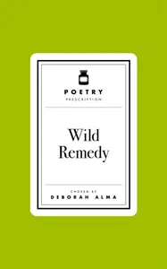 Poetry Prescription: Wild Remedy - Deborah Alma