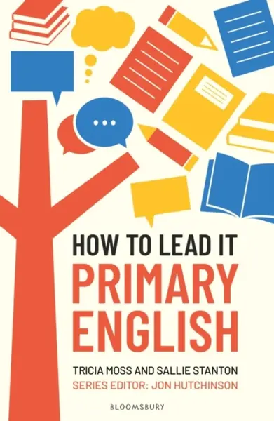 How to Lead it: Primary English - Sallie Stanton, Tricia Moss, Jon Hutchinson