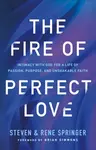 The Fire of Perfect Love â€“ Intimacy with God for a Life of Passion, Purpose, and Unshakable Faith - Brian Simmons, Steven Springer, Rene Springer