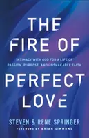 The Fire of Perfect Love â€“ Intimacy with God for a Life of Passion, Purpose, and Unshakable Faith - Brian Simmons, Steven Springer, Rene Springer