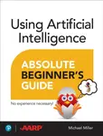 Using Artificial Intelligence Absolute Beginnerâ€™s Guide - Michael Miller