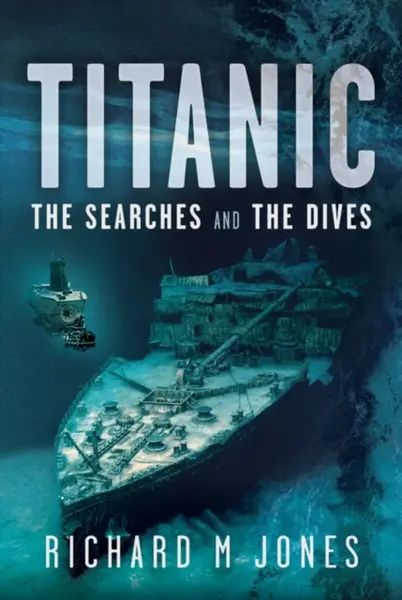 Titanic: The Searches and the Dives - Richard M. Jones