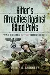 Hitlerâ€™s Atrocities against Allied PoWs - Philip Chinnery