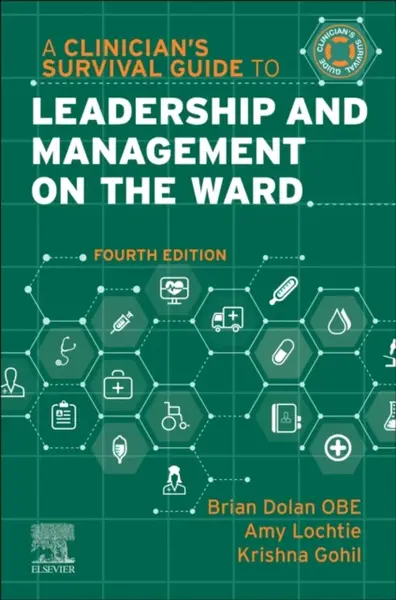 A Clinician's Survival Guide to Leadership and Management on the Ward - Amy, FRSA, RGN, FSBP  Lochtie, Krishna, MSc, FHEA, PgCert, BSc  Podiatry, FRCP