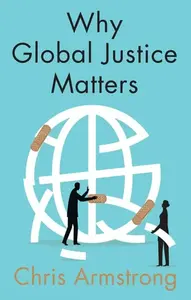 Why Global Justice Matters,  Moral Progress in a Divided World - Chris Armstrong