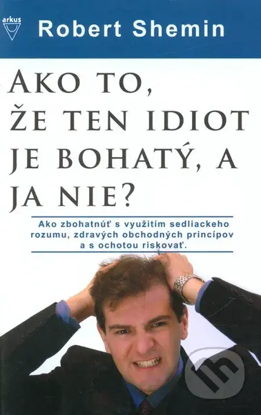 Ako to, že ten idiot je bohatý, a ja nie? (Ako zbohatnúť s využitím sedliackeho rozumu a zdravých obchodných princípov) - kniha z kategorie…