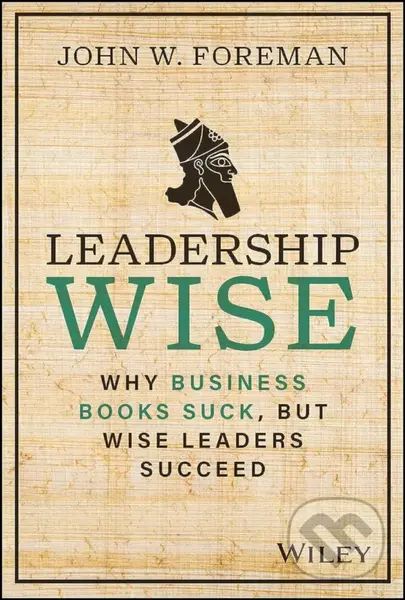 Leadership Wise (Why Business Books Suck, but Wise Leaders Succeed) - John W. Foreman